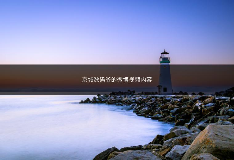 京城数码爷的微博视频内容