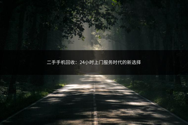 二手手机回收：24小时上门服务时代的新选择