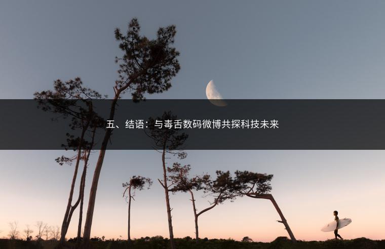 五、结语：与毒舌数码微博共探科技未来