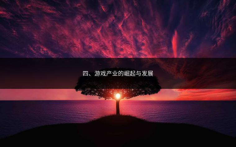 四、游戏产业的崛起与发展