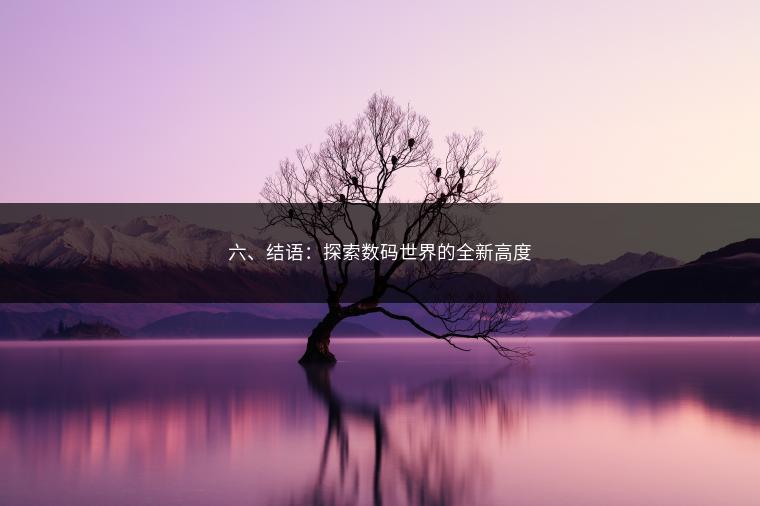 六、结语：探索数码世界的全新高度