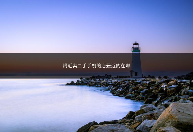 附近卖二手手机的店最近的在哪
