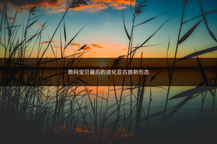 数码宝贝最后的进化亚古兽新形态