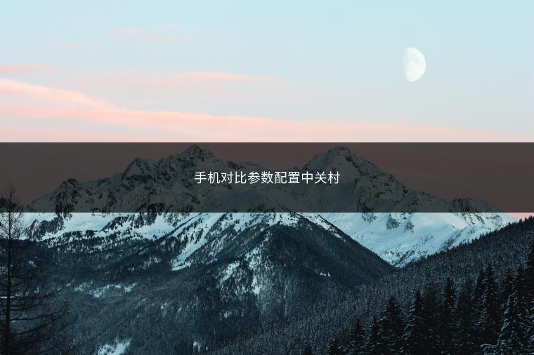 手机对比参数配置中关村