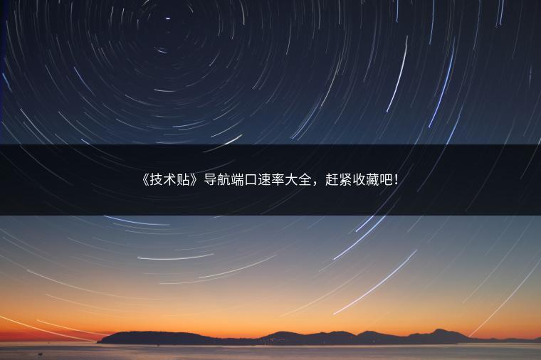 《技术贴》导航端口速率大全，赶紧收藏吧！