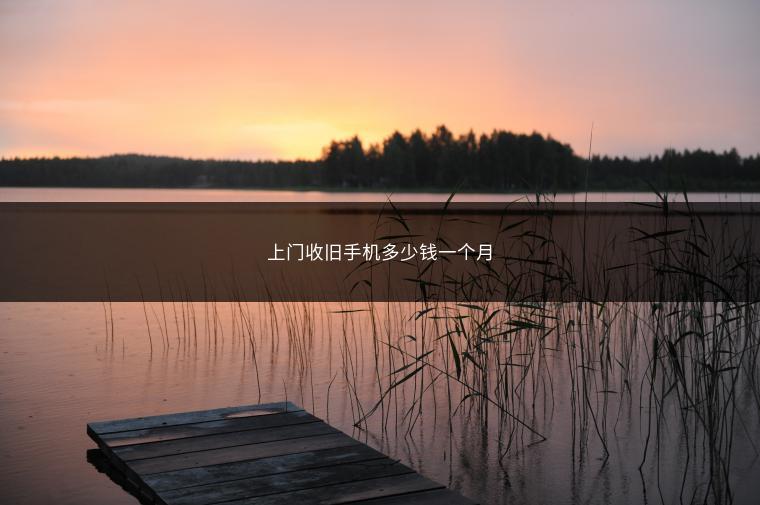 上门收旧手机多少钱一个月