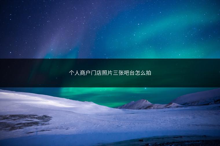 个人商户门店照片三张吧台怎么拍