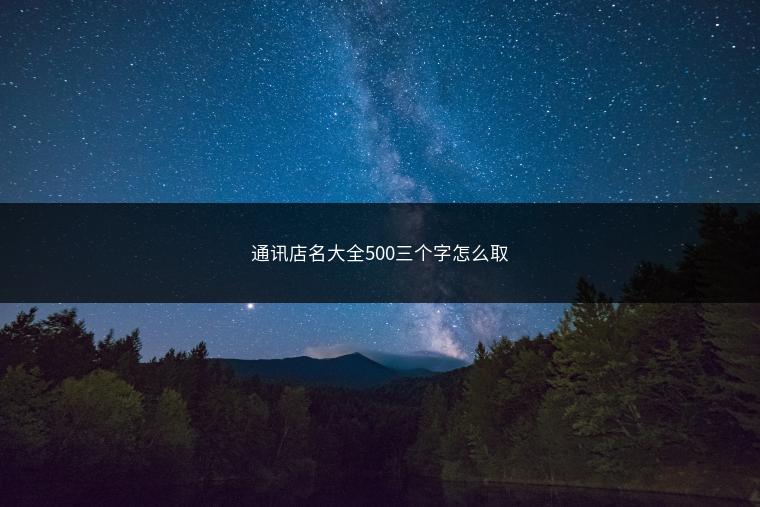 通讯店名大全500三个字怎么取