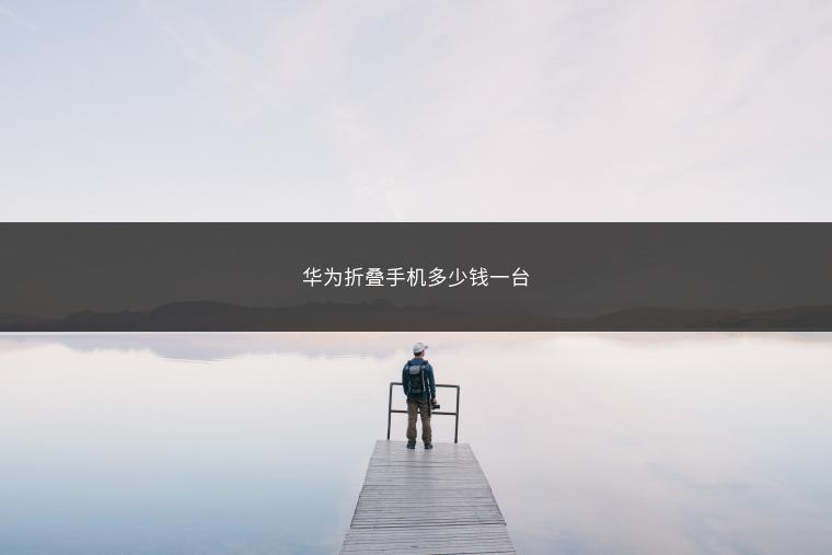 华为折叠手机多少钱一台