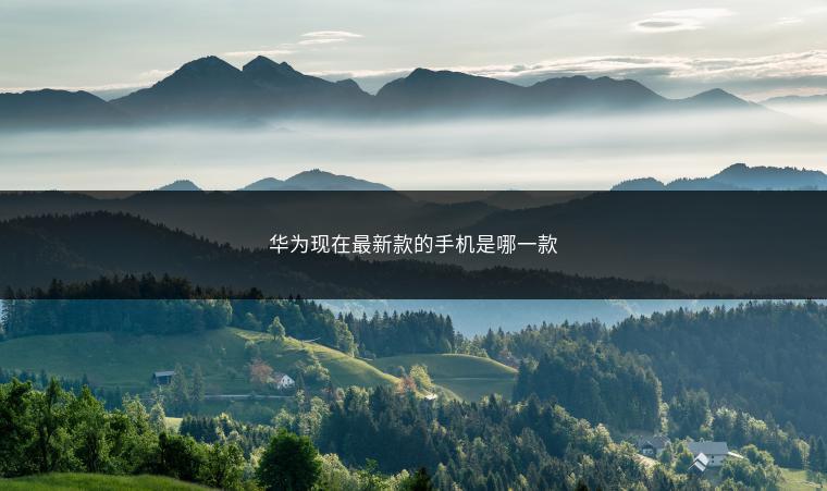 华为现在最新款的手机是哪一款