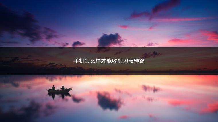 手机怎么样才能收到地震预警