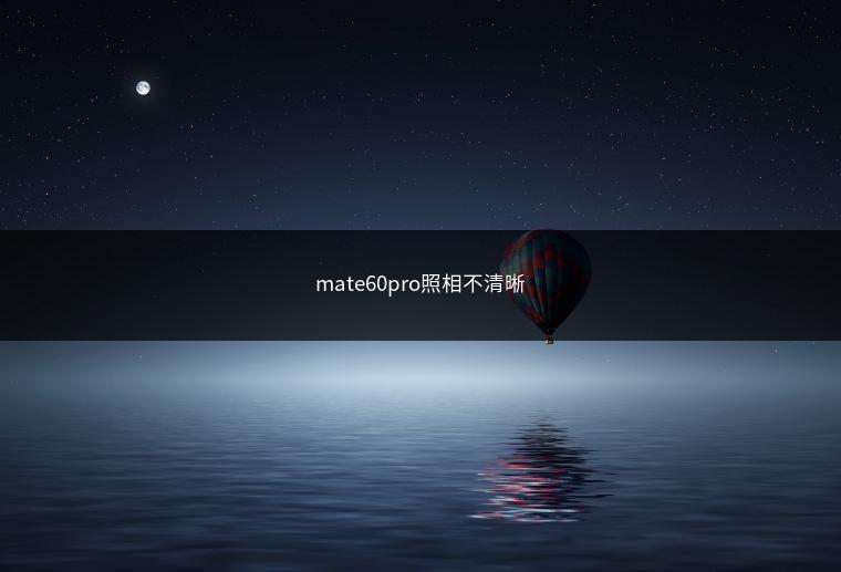 mate60pro照相不清晰