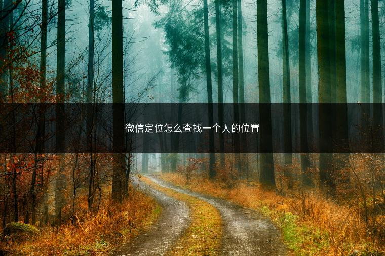 微信定位怎么查找一个人的位置