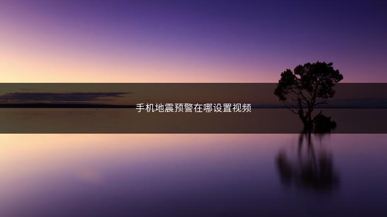 手机地震预警在哪设置视频 手机地震预警在哪设置视频