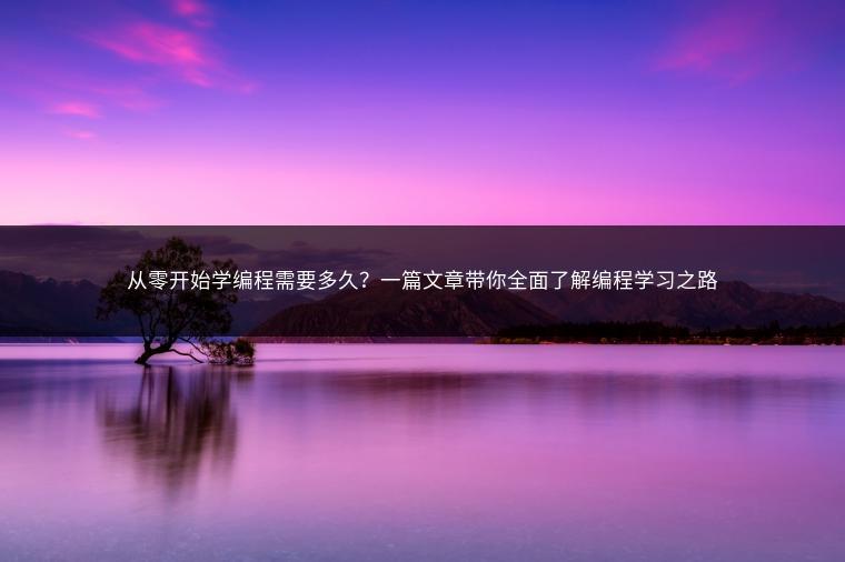 从零开始学编程需要多久？一篇文章带你全面了解编程学习之路
