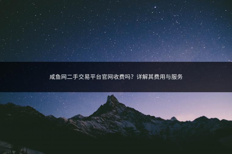 咸鱼网二手交易平台官网收费吗？详解其费用与服务