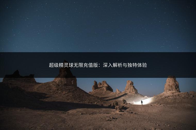 超级精灵球无限充值版：深入解析与独特体验