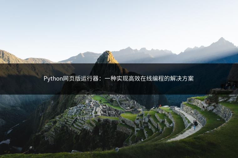 Python网页版运行器:一种实现高效在线编程的解决方案 Python网页版运行器:一种实现高效在线编程的解决方案