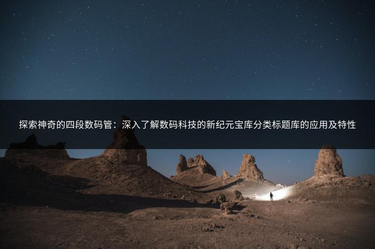 探索神奇的四段数码管：深入了解数码科技的新纪元宝库分类标题库的应用及特性