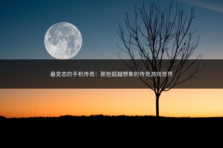 最变态的手机传奇：那些超越想象的传奇游戏世界