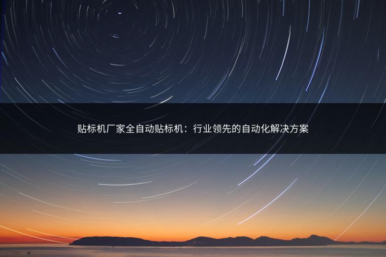 贴标机厂家全自动贴标机：行业领先的自动化解决方案