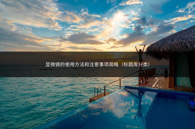 显微镜的使用方法和注意事项简略（标题库分类）