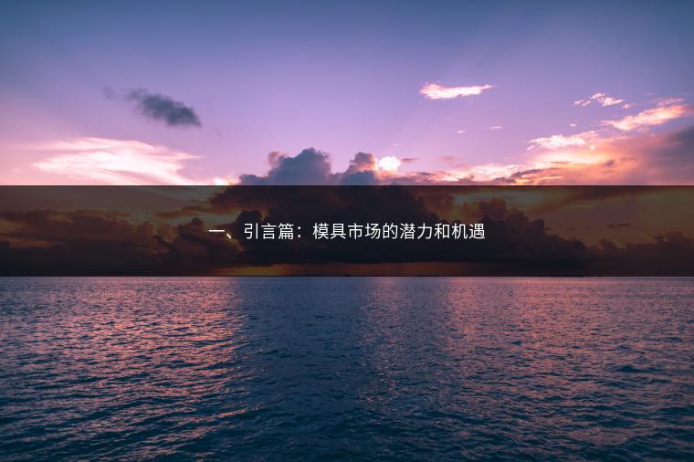 一、引言篇：模具市场的潜力和机遇
