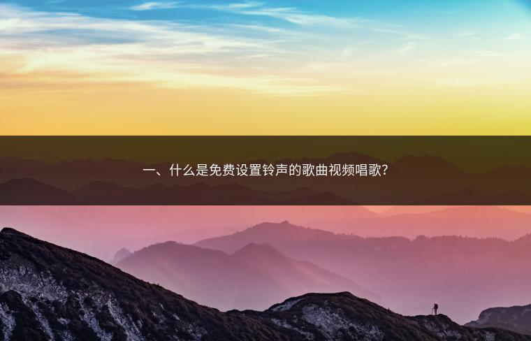一、什么是免费设置铃声的歌曲视频唱歌？