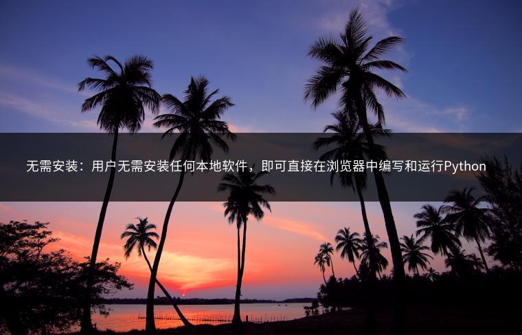 无需安装:用户无需安装任何本地软件,即可直接在浏览器中编写和运行Python代码。这使得学习编程变得非常便捷和轻松。 无需安装:用户无需安装任何本地软件,即可直接在浏览器中编写和运行Python代码。这使得学习编程变得非常便捷和轻松。