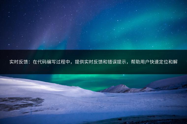 实时反馈:在代码编写过程中,提供实时反馈和错误提示,帮助用户快速定位和解决问题。这对于初学者来说非常有帮助。 实时反馈:在代码编写过程中,提供实时反馈和错误提示,帮助用户快速定位和解决问题。这对于初学者来说非常有帮助。