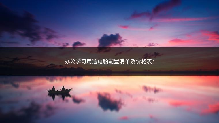 办公学习用途电脑配置清单及价格表：