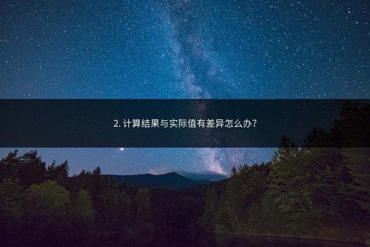 2. 计算结果与实际值有差异怎么办？